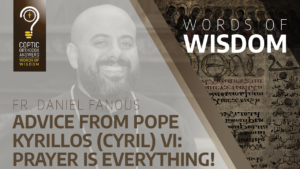 Advice from Pope Kyrillos (Cyril) VI Prayer is everything - Fr. Daniel Fanous